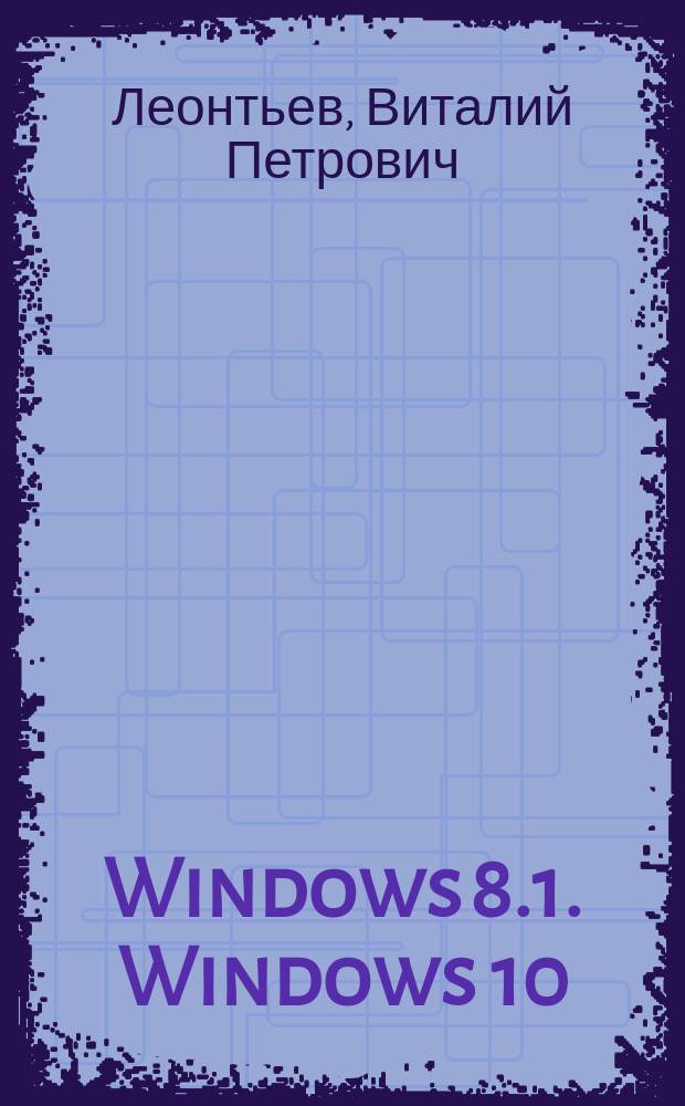 Windows 8.1. Windows 10 : новейший самоучитель : + 200 лучших программ для компьютера, ноутбука и планшета