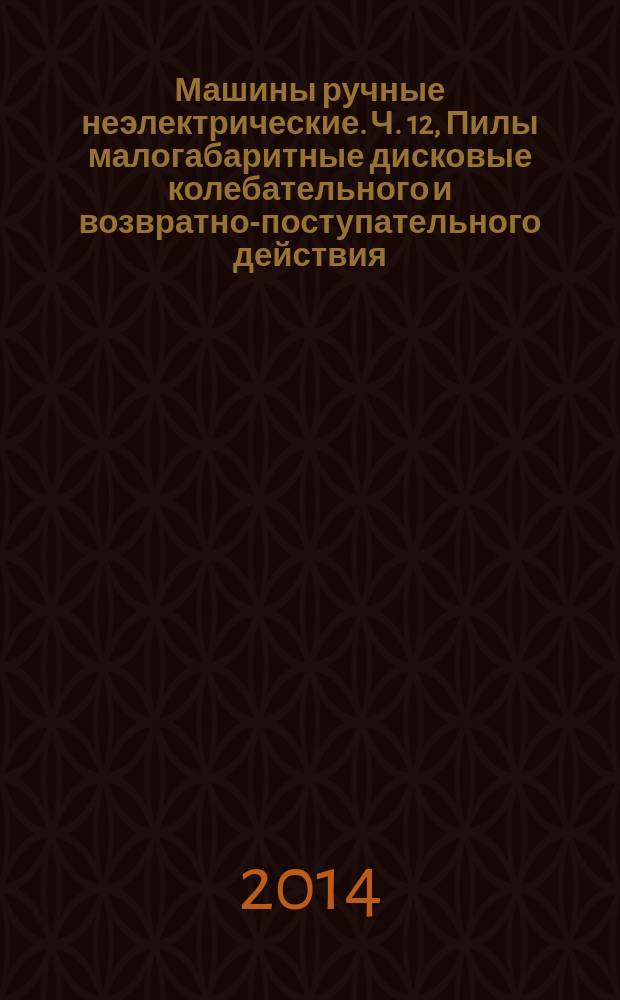 Машины ручные неэлектрические. Ч. 12, Пилы малогабаритные дисковые колебательного и возвратно-поступательного действия : Требования безопасности