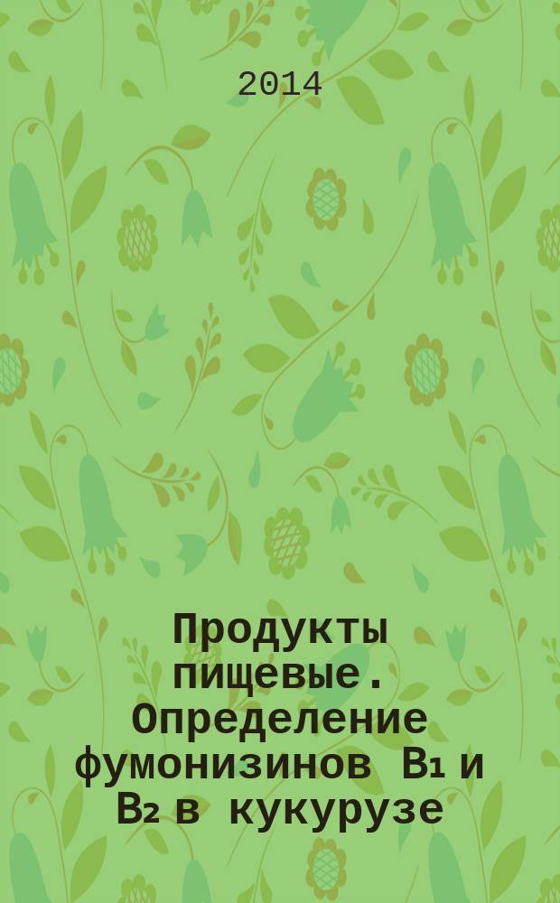 Продукты пищевые. Определение фумонизинов B₁ и B₂ в кукурузе : Метод ВЭЖК с применением очистки экстракта методом твердофазной экстракции