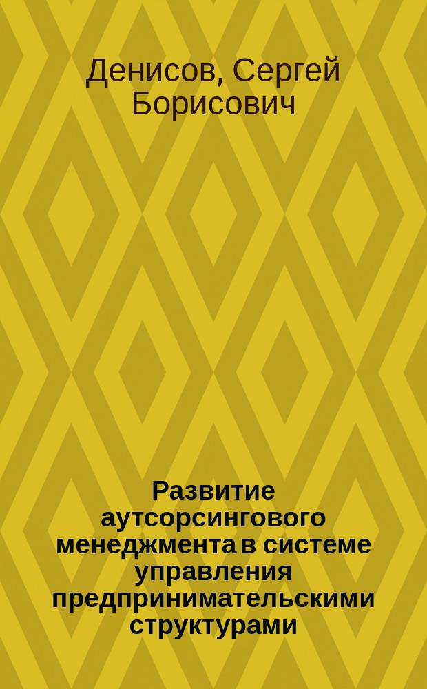 Развитие аутсорсингового менеджмента в системе управления предпринимательскими структурами : автореферат диссертации на соискание ученой степени кандидата экономических наук : специальность 08.00.05 <Экономика и управление народным хозяйством по отраслям и сферам деятельности>