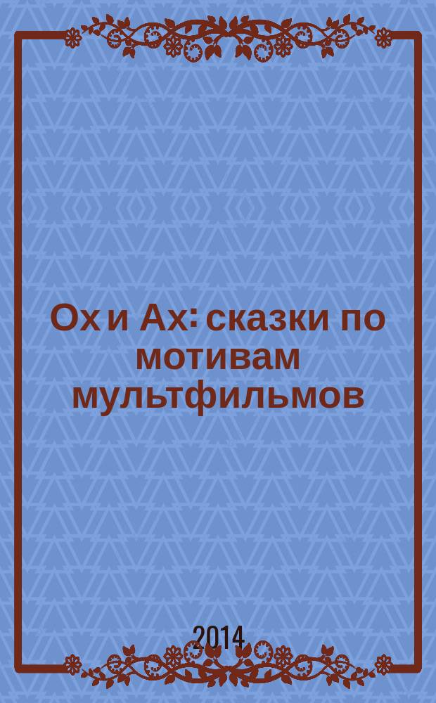 Ох и Ах : сказки по мотивам мультфильмов : для старшего дошкольного возраста : сборник
