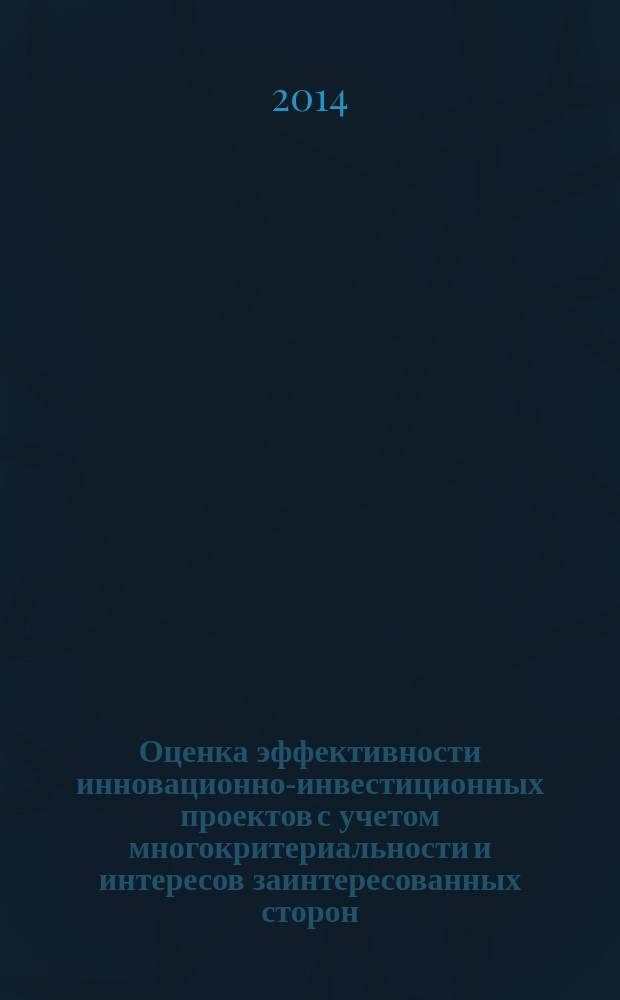 Оценка эффективности инновационно-инвестиционных проектов с учетом многокритериальности и интересов заинтересованных сторон : монография