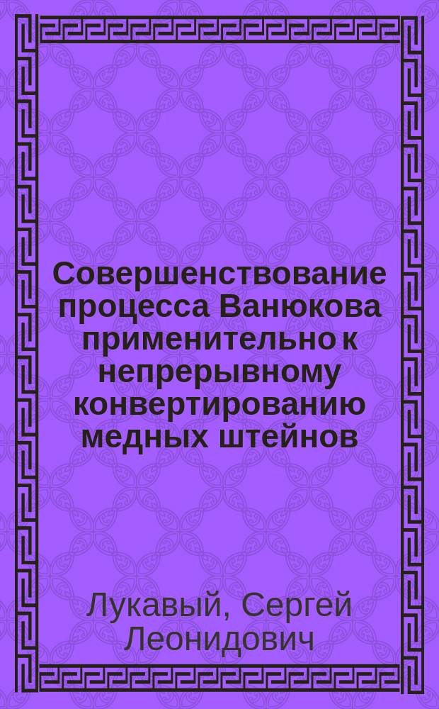 Совершенствование процесса Ванюкова применительно к непрерывному конвертированию медных штейнов : автореферат диссертации на соискание ученой степени кандидата технических наук : специальность 05.16.02 <Металлургия черных, цветных и редких металлов>