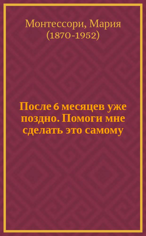 После 6 месяцев уже поздно. Помоги мне сделать это самому : статьи, советы и рекомендации : сборник