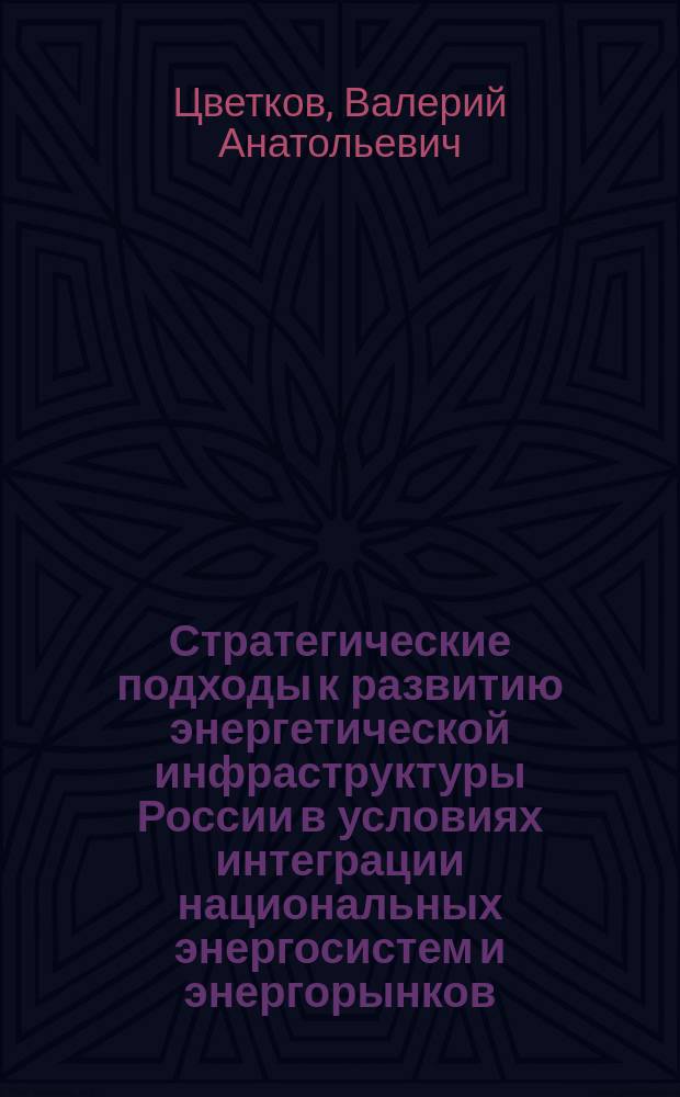 Стратегические подходы к развитию энергетической инфраструктуры России в условиях интеграции национальных энергосистем и энергорынков : монография