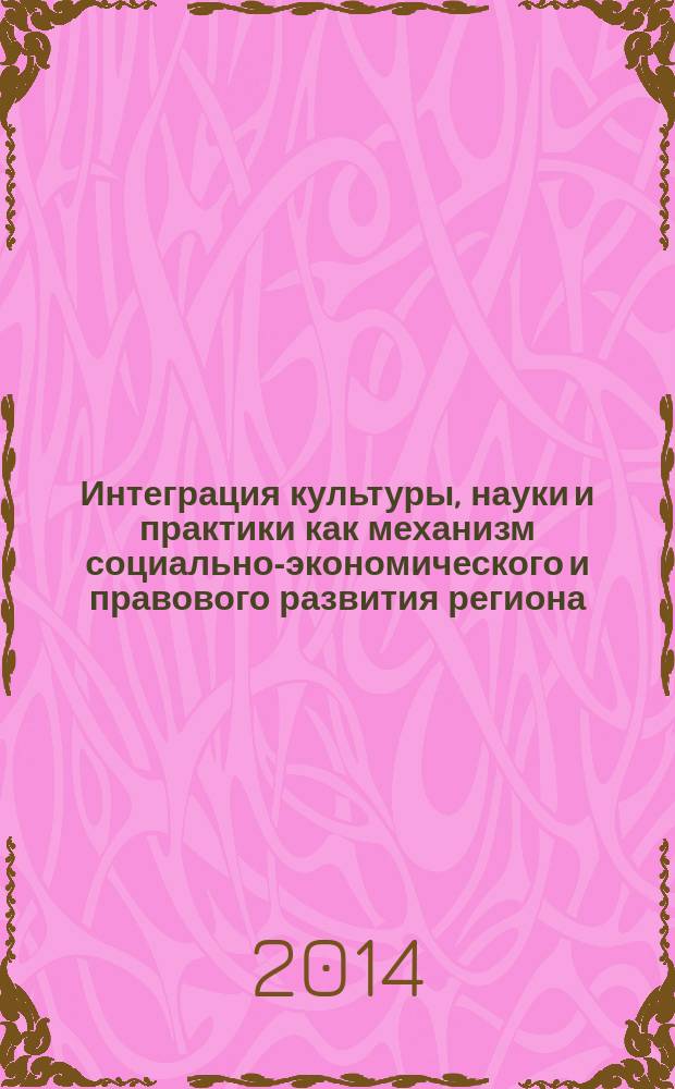 Интеграция культуры, науки и практики как механизм социально-экономического и правового развития региона : материалы Международной студенческой научно-практической конференции, Саранск, 23 мая 2014 г