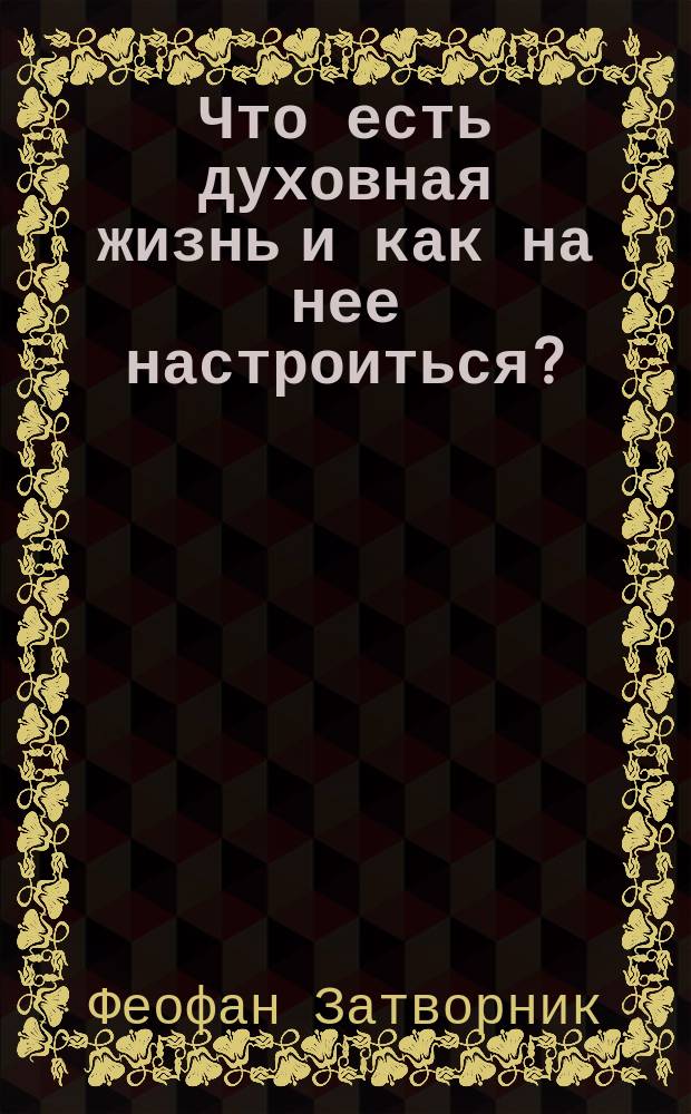 Что есть духовная жизнь и как на нее настроиться? : собрание писем