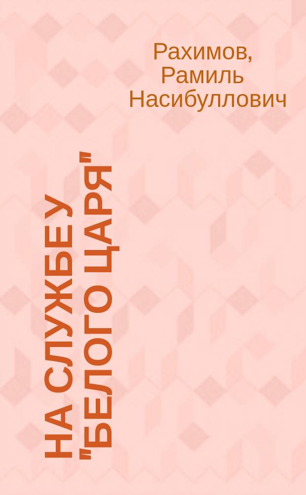 На службе у "Белого царя" : военная служба нерусских народов юго-востока России в XVIII - первой половине XIX в. : монография