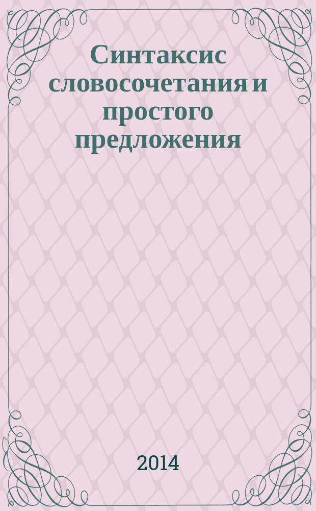 Синтаксис словосочетания и простого предложения : учебное пособие для студентов высших учебных заведений, обучающихся по направлению подготовки бакалавра "Педагогическое образование"