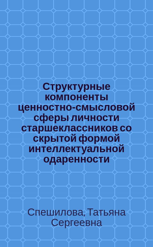 Структурные компоненты ценностно-смысловой сферы личности старшеклассников со скрытой формой интеллектуальной одаренности : автореферат диссертации на соискание ученой степени кандидата психологических наук : специальность 19.00.07 <Педагогическая психология>
