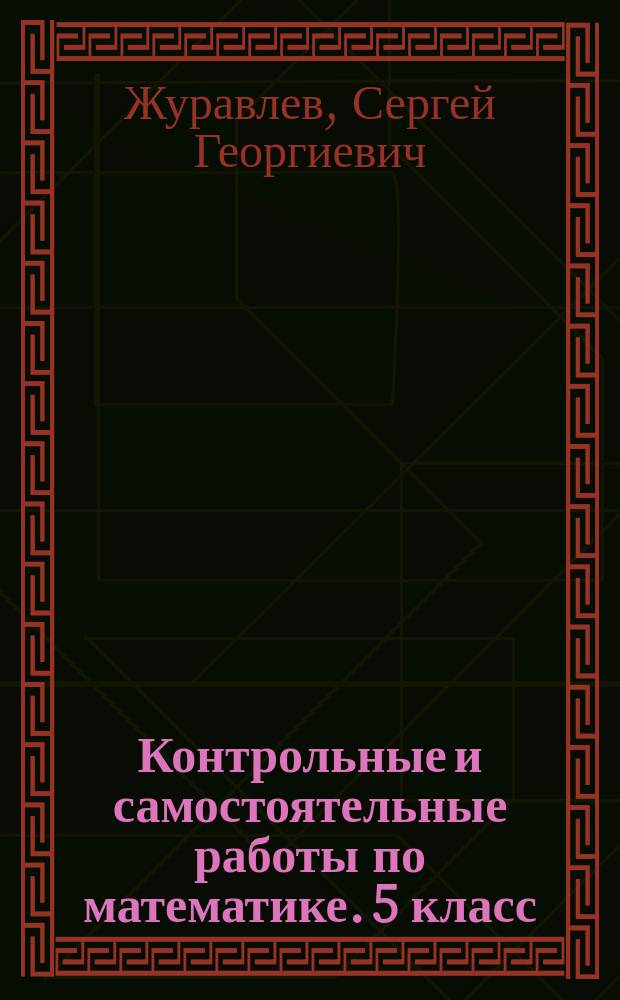 Контрольные и самостоятельные работы по математике. 5 класс : к учебникам: Н. Я. Виленкина и др. "Математика. 5 класс"; И. И. Зубаревой, А. Г. Мордковича "Математика. 5 класс"; С. М. Никольского и др. "Математика. 5 класс"