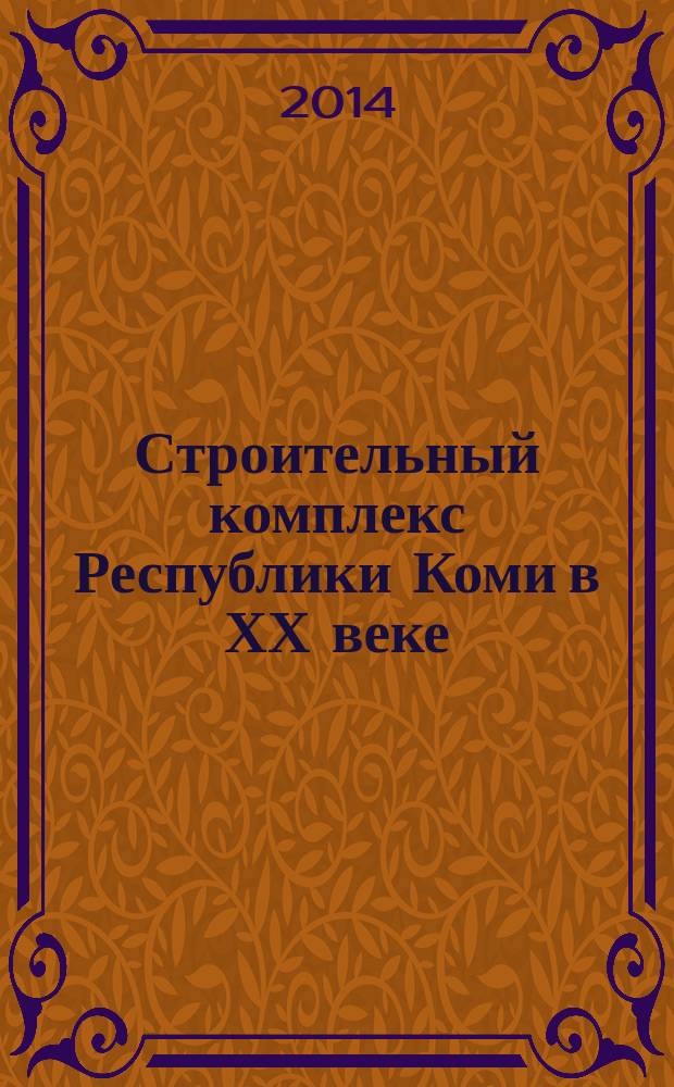 Строительный комплекс Республики Коми в ХХ веке : сборник документов и материалов