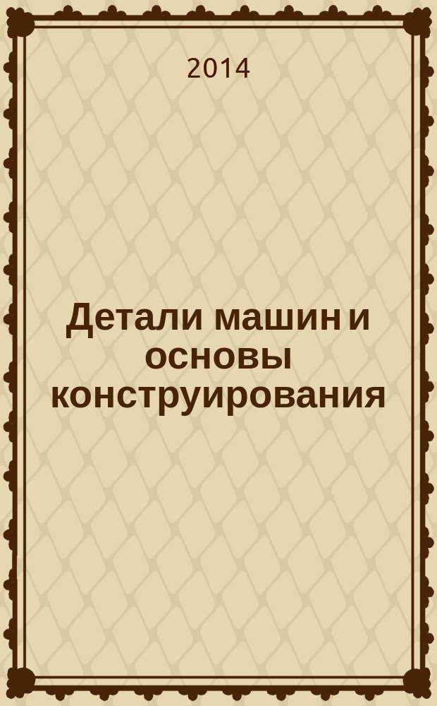 Детали машин и основы конструирования : учебно-методическое пособие : для студентов направления 151900.62 "Конструкторско-технологическое обеспечение машиностроительных производств" (квалификация (степень) "бакалавр")