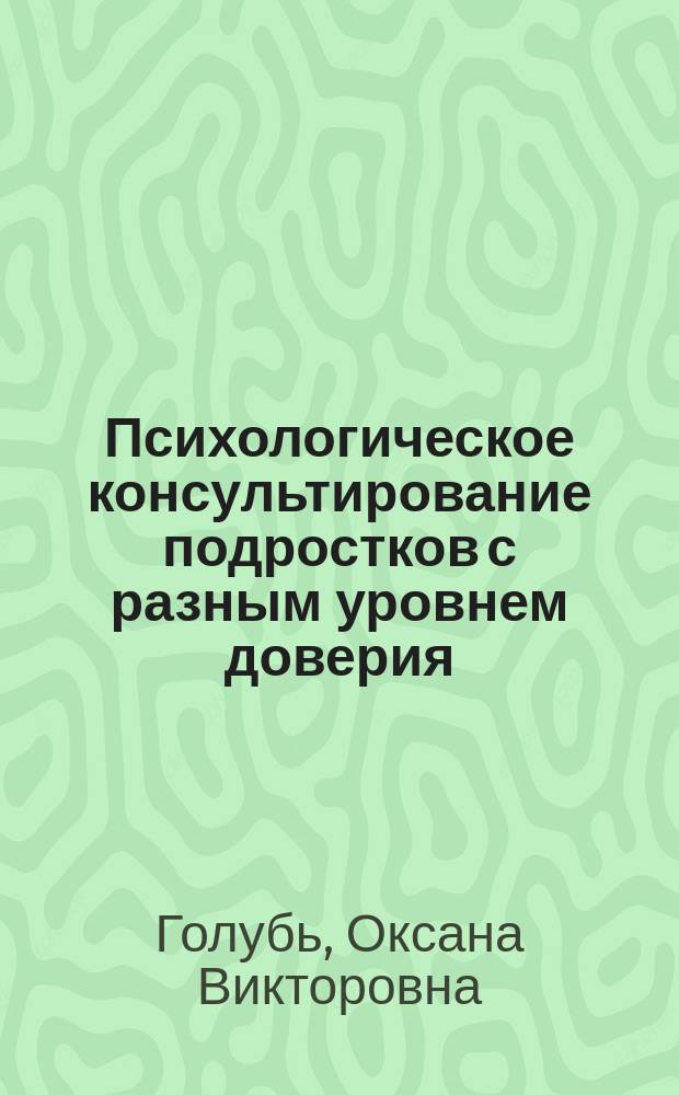 Психологическое консультирование подростков с разным уровнем доверия : монография