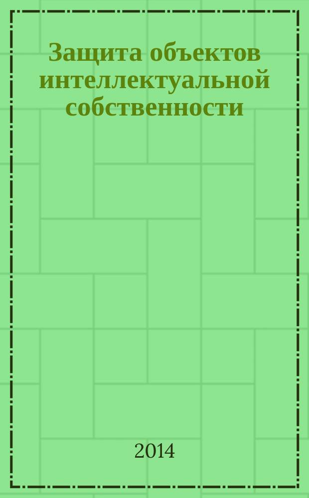 Защита объектов интеллектуальной собственности : электронный учебник : для студентов высших учебных заведений, обучающихся по направлению подготовки "Автоматизация технологических процессов и производств"