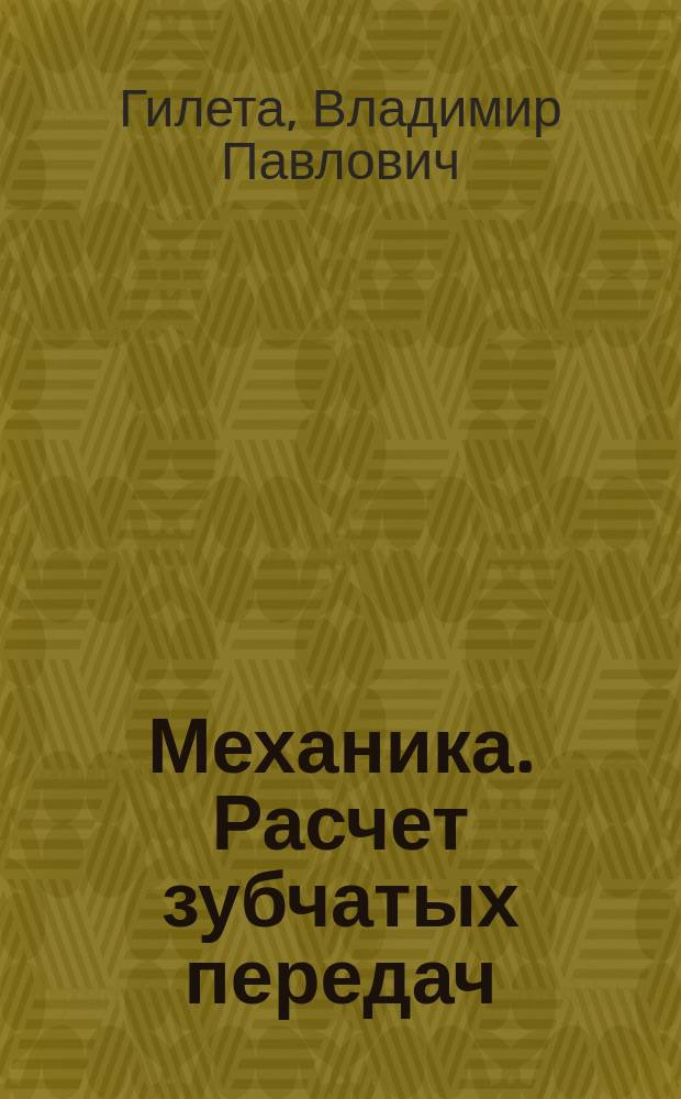 Механика. Расчет зубчатых передач : учебное пособие : для студентов, обучающихся по направлениям 260800.62 "Технология продукции и организация общественного питания", 100800.62 "Товароведение"