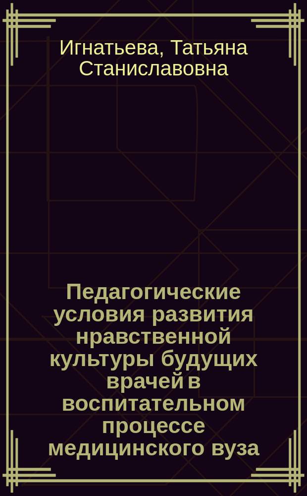 Педагогические условия развития нравственной культуры будущих врачей в воспитательном процессе медицинского вуза : автореферат диссертации на соискание ученой степени кандидата педагогических наук : специальность 13.00.08 <Теория и методика профессионального образования>