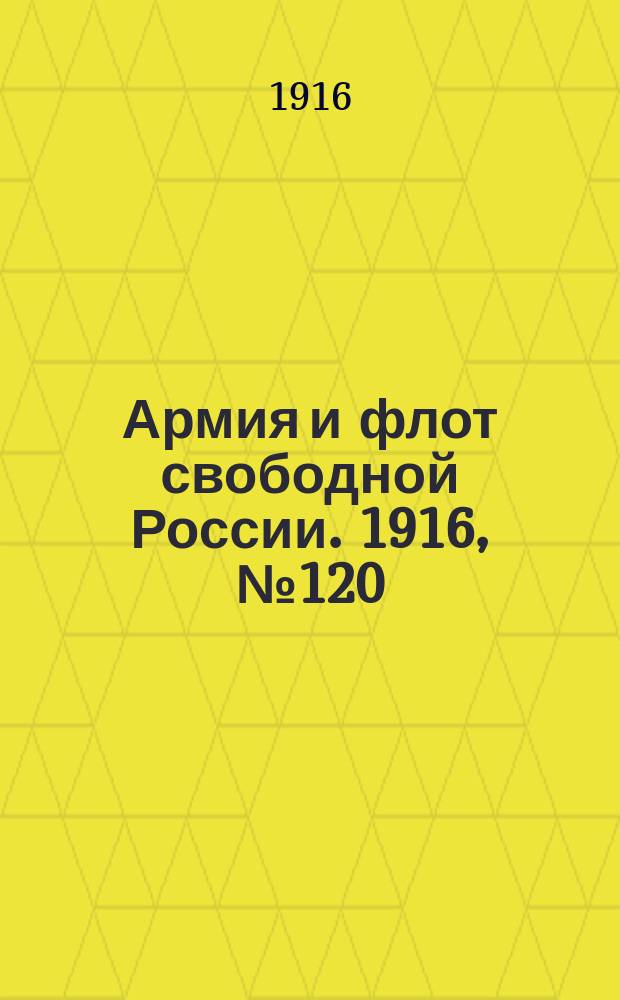 Армия и флот свободной России. 1916, № 120 (6 мая)