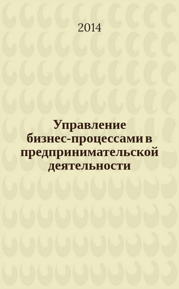 Управление бизнес-процессами в предпринимательской деятельности : учебное пособие для студентов высших учебных заведений, обучающихся по направлению подготовки 080100.62 - "Экономика", 080100.68 - "Экономика", 080300.68 - "Финансы и кредит"