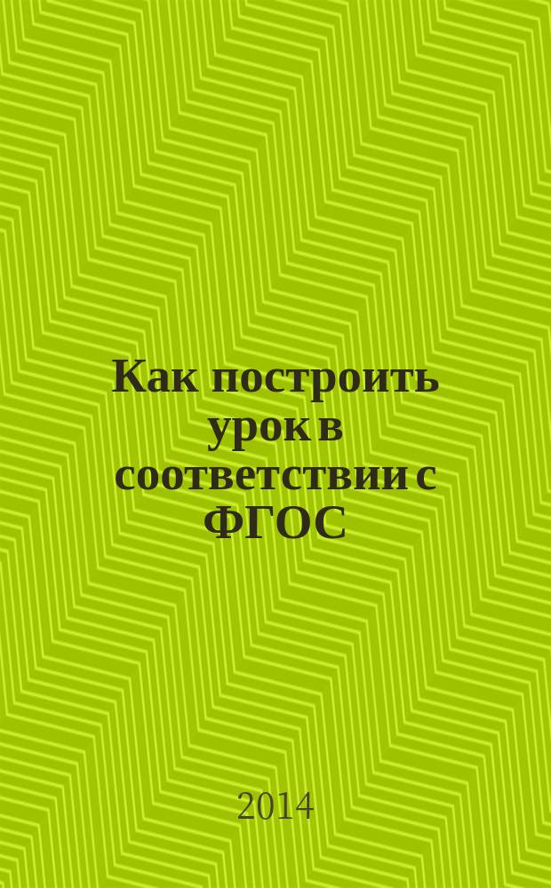 Как построить урок в соответствии с ФГОС : организация, определение целей, формирование УУД