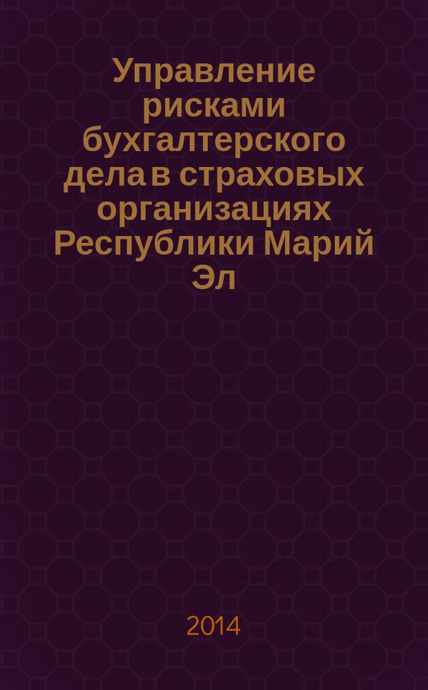 Управление рисками бухгалтерского дела в страховых организациях Республики Марий Эл : монография
