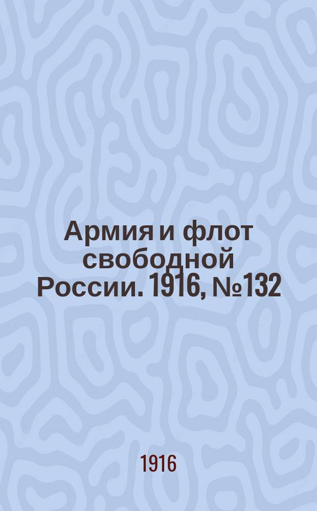 Армия и флот свободной России. 1916, № 132 (18 мая)