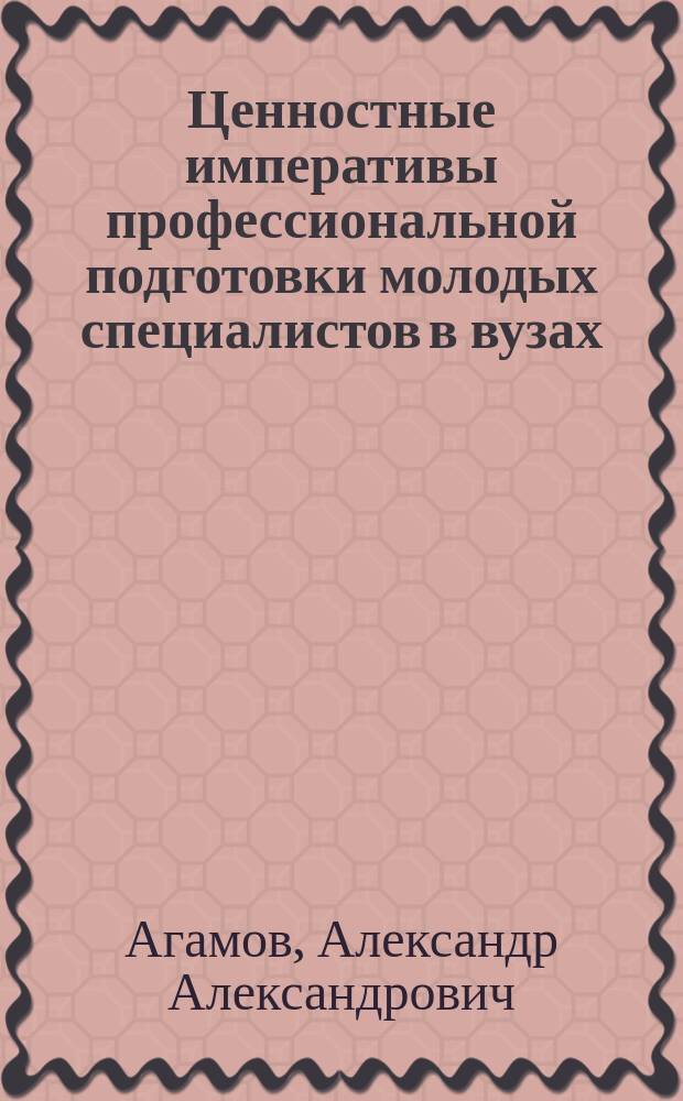 Ценностные императивы профессиональной подготовки молодых специалистов в вузах : монография