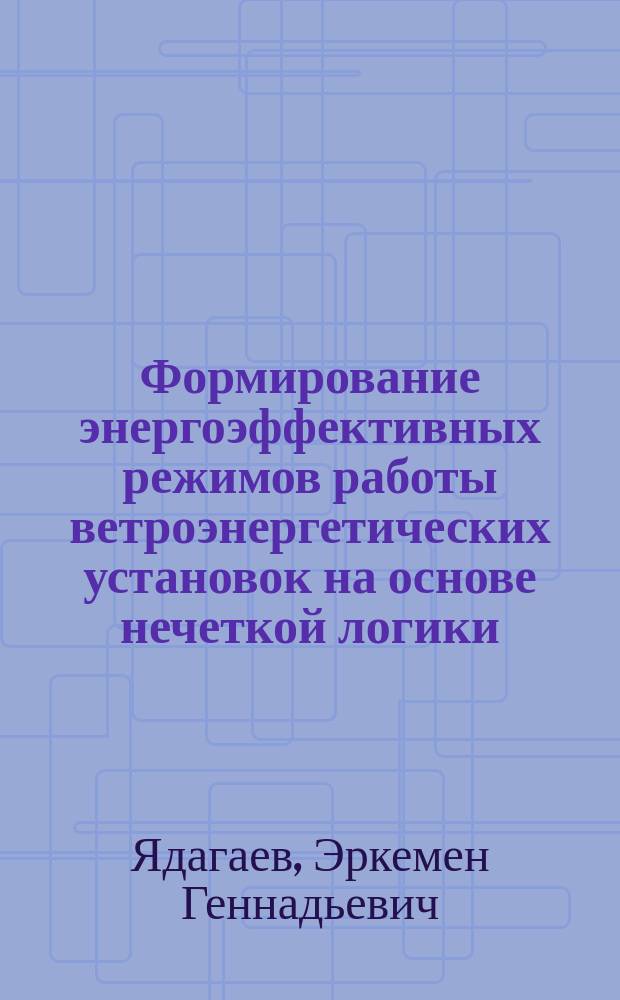 Формирование энергоэффективных режимов работы ветроэнергетических установок на основе нечеткой логики : автореферат диссертации на соискание ученой степени кандидата технических наук : специальность 05.14.02 <Электрические станции и электроэнергетические системы>