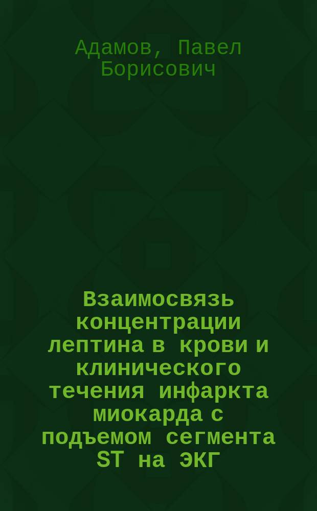 Взаимосвязь концентрации лептина в крови и клинического течения инфаркта миокарда с подъемом сегмента ST на ЭКГ : автореферат диссертации на соискание ученой степени кандидата медицинских наук : специальность 14.01.05 <Кардиология>