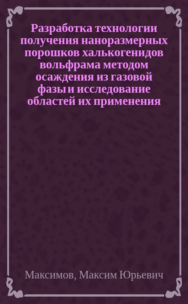 Разработка технологии получения наноразмерных порошков халькогенидов вольфрама методом осаждения из газовой фазы и исследование областей их применения : автореферат диссертации на соискание ученой степени кандидата технических наук : специальность 05.16.06 <Порошковая металлургия и композиционные материалы>