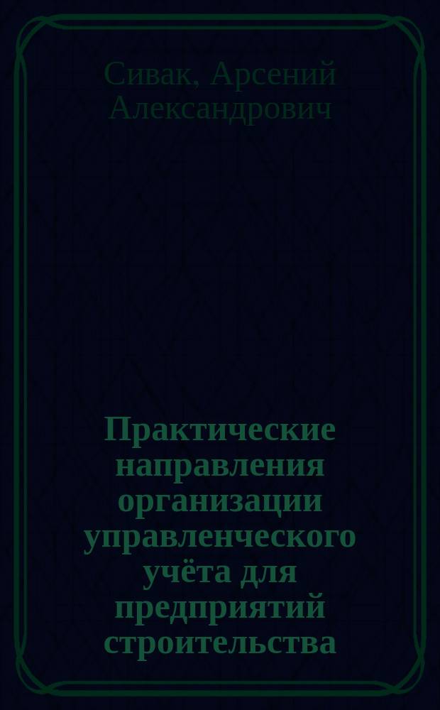 Практические направления организации управленческого учёта для предприятий строительства : (на примере ООО "Союзтехстрой") : монография