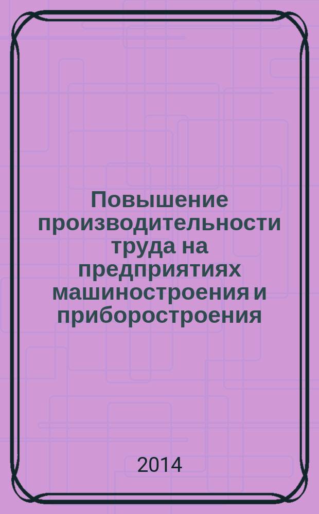 Повышение производительности труда на предприятиях машиностроения и приборостроения: опыт, практика и пути решения : материалы Международной научно-практической конференции (г. Воронеж, 20-22 мая 2014 г.)