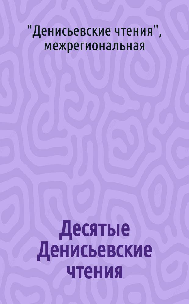 Десятые Денисьевские чтения : материалы межрегиональной (с международным участием) научно-практической конференции по проблемам истории, теории и практики библиотечного дела, библиографии и книговедения, 24-25 октября 2013 года : к 175-летию первой публичной библиотеки в регионе