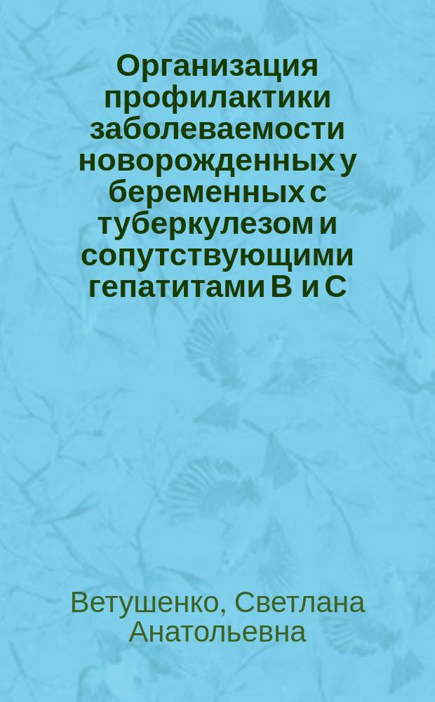 Организация профилактики заболеваемости новорожденных у беременных с туберкулезом и сопутствующими гепатитами В и С : монография