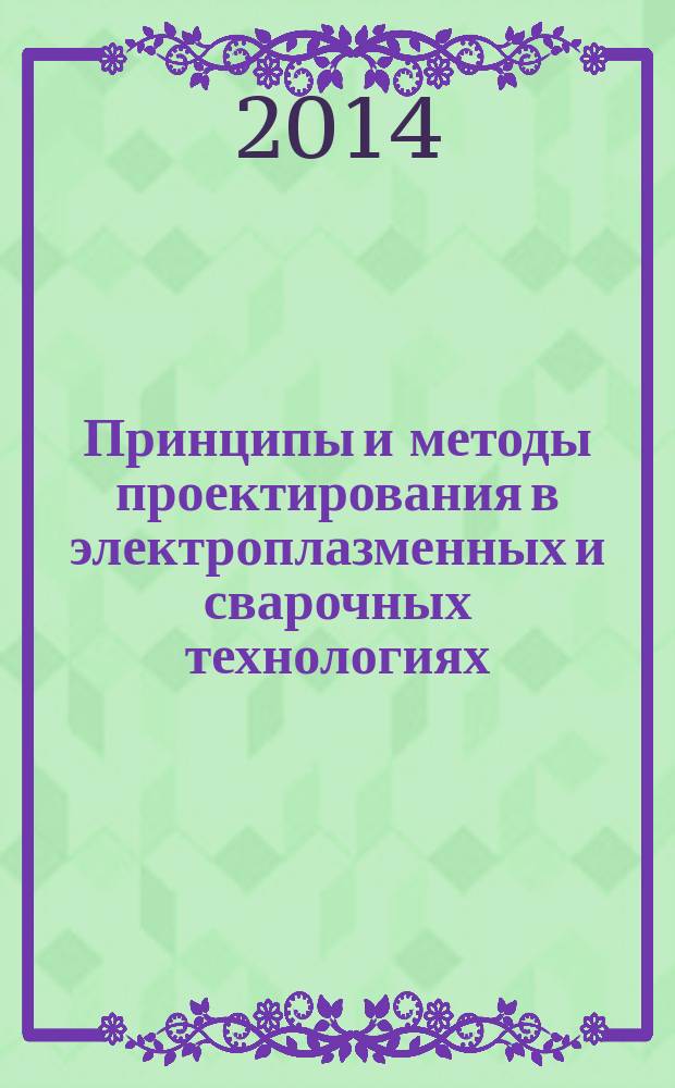 Принципы и методы проектирования в электроплазменных и сварочных технологиях : учебное пособие : для студентов высших учебных заведений, обучающихся по направлению подготовки 051000.62 - Профессиональное обучение (по отраслям) профилей подготовки "Энергетика", "Машиностроение и металлообработка", "Металлургия", "Транспорт"