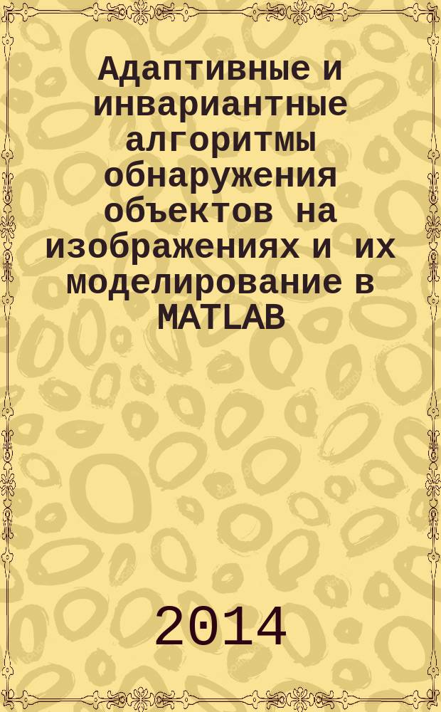 Адаптивные и инвариантные алгоритмы обнаружения объектов на изображениях и их моделирование в MATLAB : учебное пособие