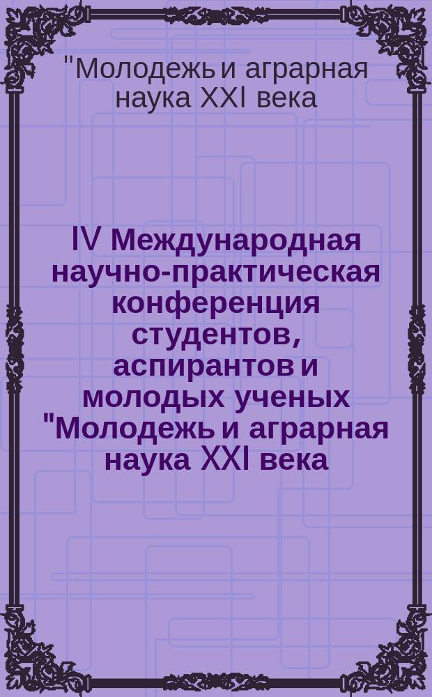 IV Международная научно-практическая конференция студентов, аспирантов и молодых ученых "Молодежь и аграрная наука XXI века: проблемы и перспективы", (15-17 мая г. Курск)
