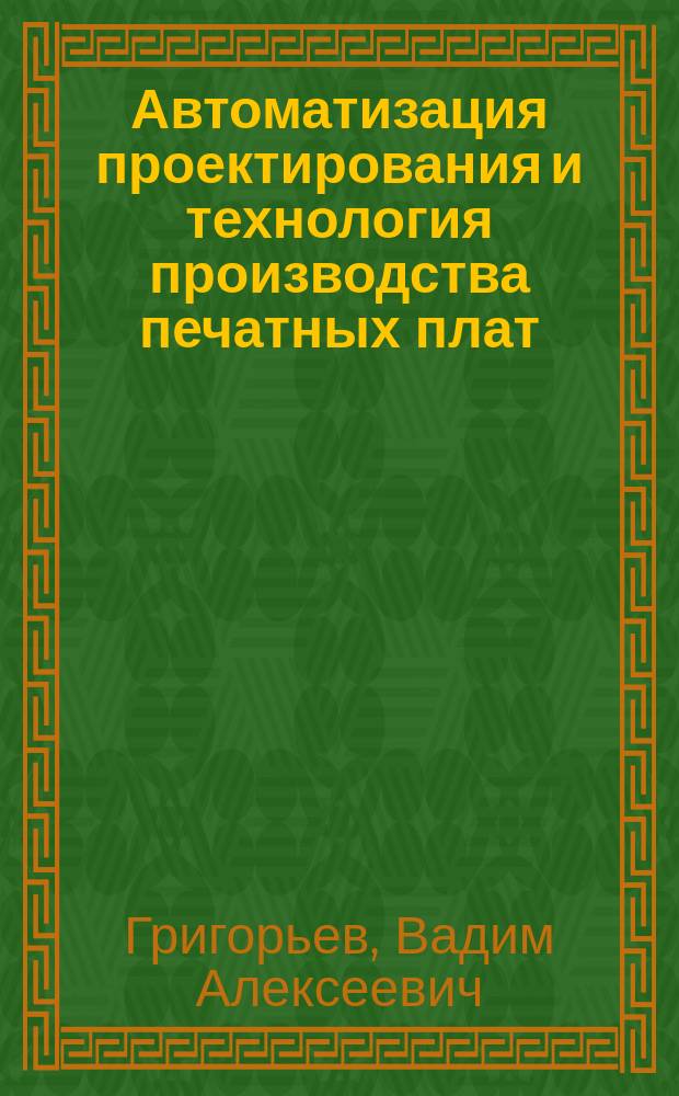 Автоматизация проектирования и технология производства печатных плат : учебное пособие : студентам, обучающимся по направлению подготовки ВПО 230100 Информатика и вычислительная техника