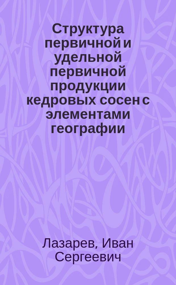 Структура первичной и удельной первичной продукции кедровых сосен с элементами географии : автореферат диссертации на соискание ученой степени кандидата сельскохозяйственных наук : специальность 06.03.02 <Лесоведение и лесоводство, лесоустройство и лесная таксация>