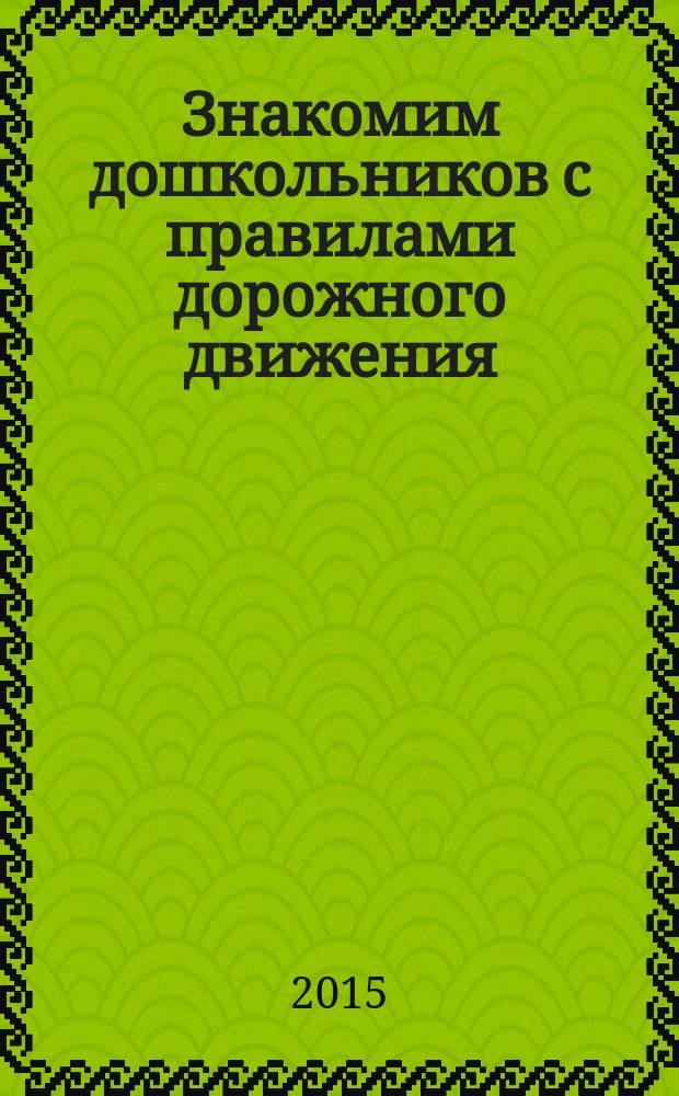 Знакомим дошкольников с правилами дорожного движения : для занятий с детьми 3-7 лет