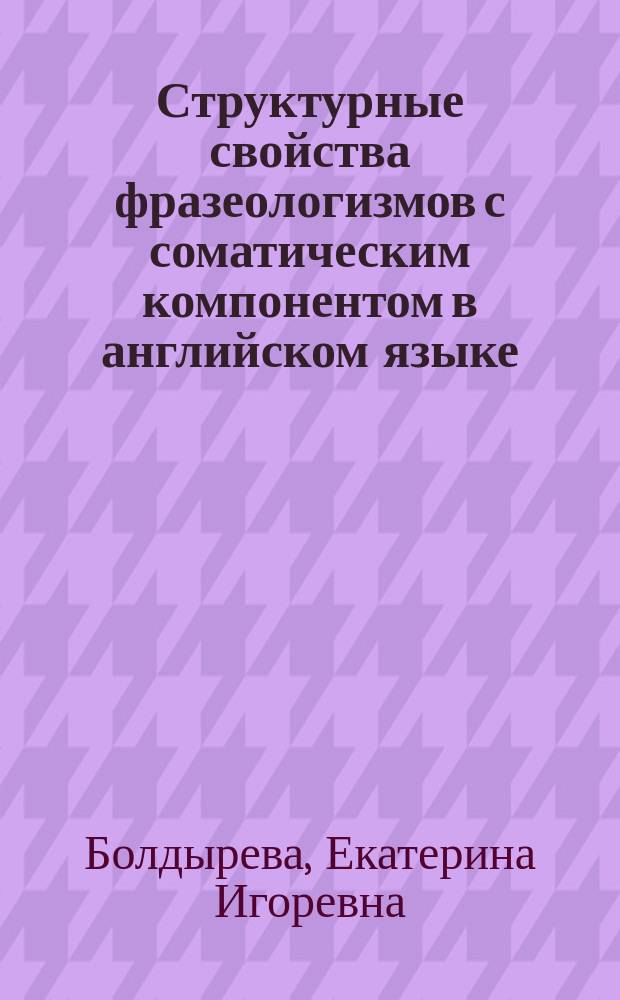 Структурные свойства фразеологизмов с соматическим компонентом в английском языке : учебное пособие