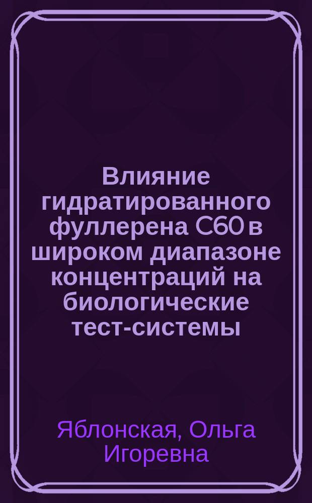 Влияние гидратированного фуллерена C60 в широком диапазоне концентраций на биологические тест-системы : автореферат диссертации на соискание ученой степени кандидата биологических наук : специальность 03.01.02 <Биофизика>