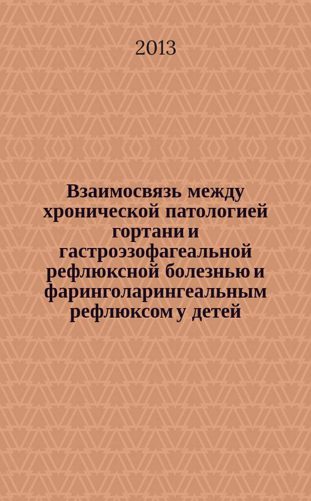 Взаимосвязь между хронической патологией гортани и гастроэзофагеальной рефлюксной болезнью и фаринголарингеальным рефлюксом у детей : автореферат диссертации на соискание ученой степени кандидата медицинских наук : специальность 14.01.03 <Болезни уха, горла и носа>