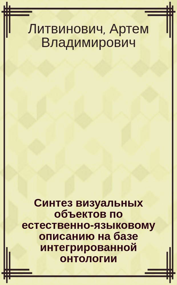 Синтез визуальных объектов по естественно-языковому описанию на базе интегрированной онтологии : автореферат диссертации на соискание ученой степени кандидата технических наук : специальность 05.13.11 <Математическое и программное обеспечение вычислительных машин, комплексов и компьютерных сетей>