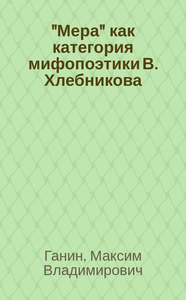 "Мера" как категория мифопоэтики В. Хлебникова:трансформация элементов : автореферат диссертации на соискание ученой степени кандидата филологических наук : специальность 10.01.01 <Русская литература>