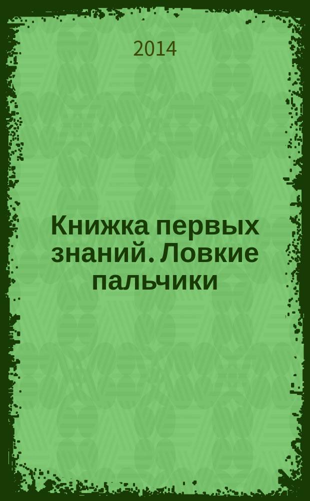 Книжка первых знаний. Ловкие пальчики : 1-2 года
