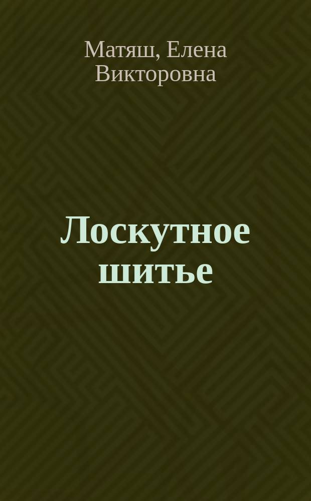 Лоскутное шитье : самый полный и понятный самоучитель : все тонкости лоскутного шитья в одной книге! : 700 пошаговых фотографий