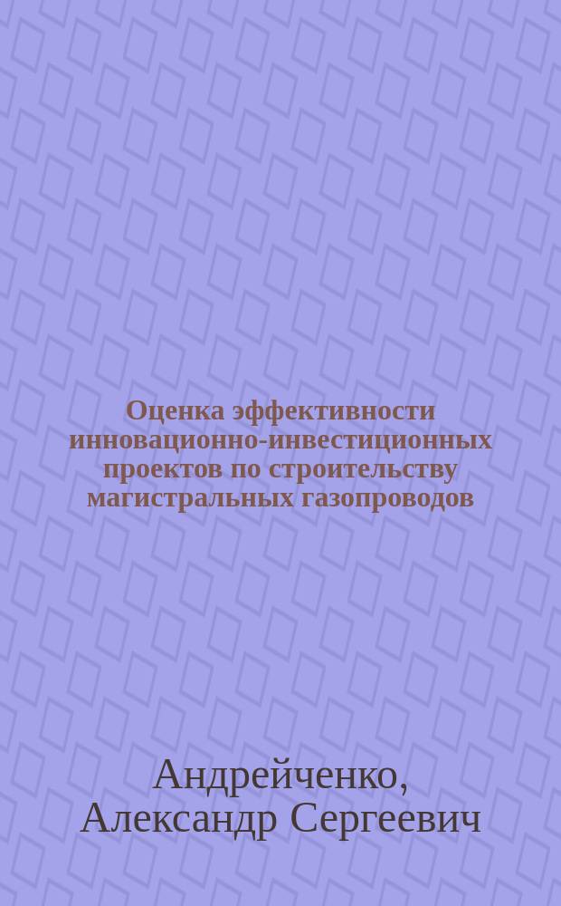 Оценка эффективности инновационно-инвестиционных проектов по строительству магистральных газопроводов : автореферат диссертации на соискание ученой степени кандидата экономических наук : специальность 08.00.05 <Экономика и управление народным хозяйством по отраслям и сферам деятельности>