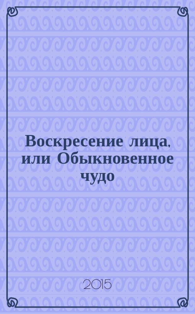 Воскресение лица, или Обыкновенное чудо : теория и практика восстановления молодости