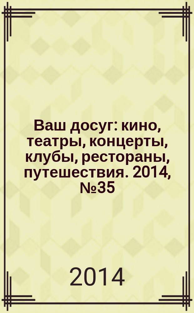 Ваш досуг : кино, театры, концерты, клубы, рестораны, путешествия. 2014, № 35 (898)